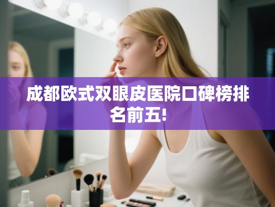 成都欧式双眼皮医院口碑榜排名前五!