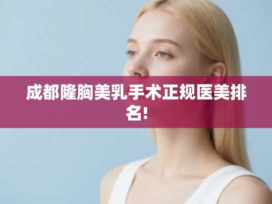 成都隆胸美乳手术正规医美排名!