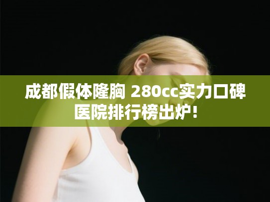 成都假体隆胸 280cc实力口碑医院排行榜出炉!