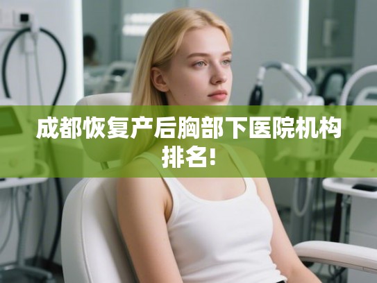 成都恢复产后胸部下医院机构排名!