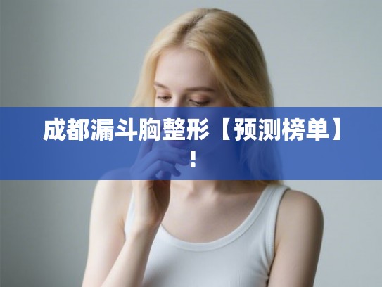 成都漏斗胸整形【预测榜单】!