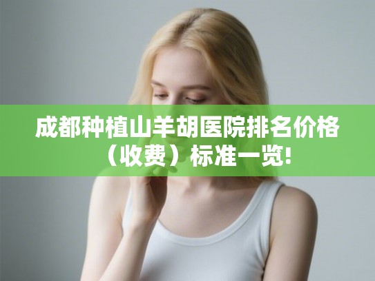 成都种植山羊胡医院排名价格（收费）标准一览!