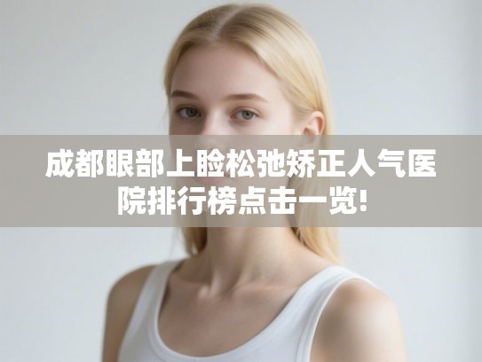 成都眼部上睑松弛矫正人气医院排行榜点击一览!