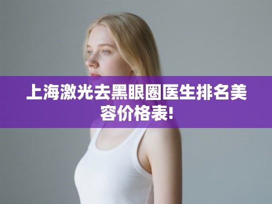 上海激光去黑眼圈医生排名美容价格表!