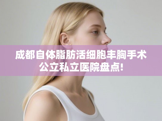 成都自体脂肪活细胞丰胸手术公立私立医院盘点!