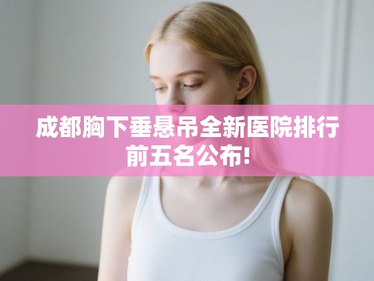 成都胸下垂悬吊全新医院排行前五名公布!