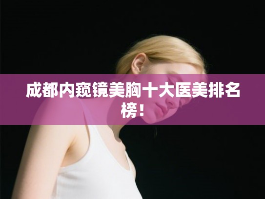 成都内窥镜美胸十大医美排名榜！